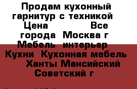 Продам кухонный гарнитур с техникой › Цена ­ 25 000 - Все города, Москва г. Мебель, интерьер » Кухни. Кухонная мебель   . Ханты-Мансийский,Советский г.